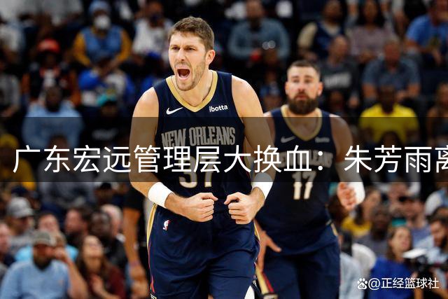 广东宏远管理层大换血：朱芳雨离任周鹏掌舵 双外援签约权挂牌出售
