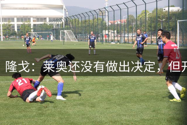 隆戈：莱奥还没有做出决定，但开始考虑前往土超踢球的选项